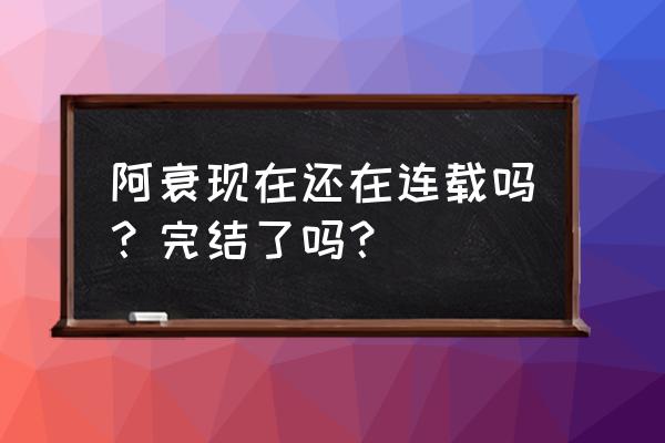 猫小乐怎么不画了 阿衰现在还在连载吗？完结了吗？