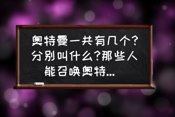 奥特曼格斗超人怎么卡出诺亚 奥特曼一共有几个?分别叫什么?那些人(能召唤奥特曼的)叫什么？