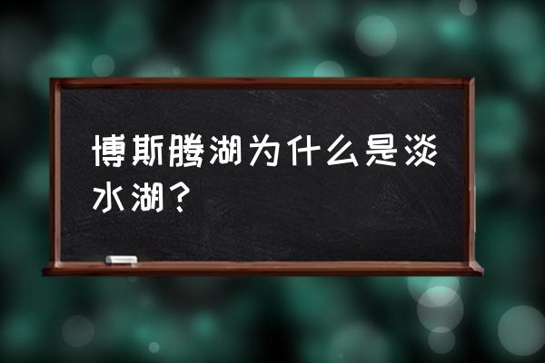 博斯腾湖是淡水湖还是咸水湖 博斯腾湖为什么是淡水湖？