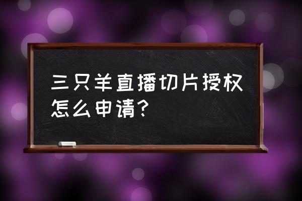 游戏羊了个羊 入口 三只羊直播切片授权怎么申请？