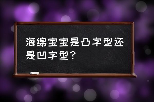 超强海绵宝宝 海绵宝宝是凸字型还是凹字型？