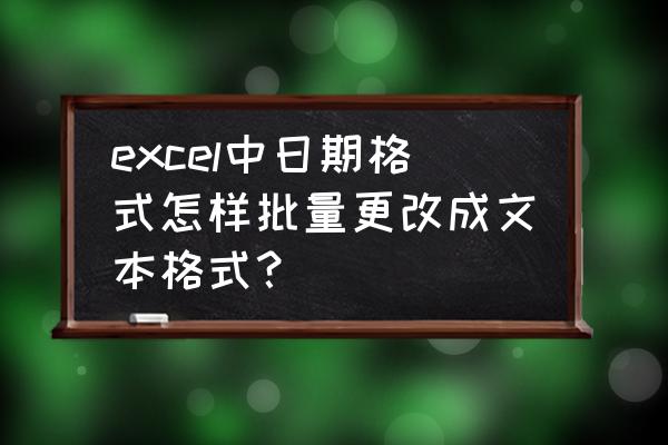 如何设置固定文本格式 excel中日期格式怎样批量更改成文本格式？