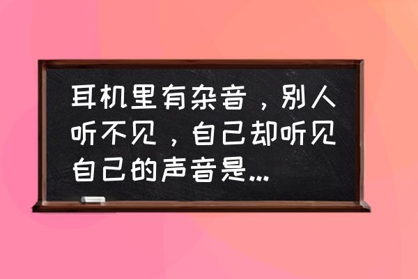 绝地求生手游怎么判断敌人的声音 耳机里有杂音，别人听不见，自己却听见自己的声音是怎么回事？