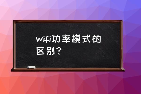 wifi发射功率设置多少适合 wifi功率模式的区别？