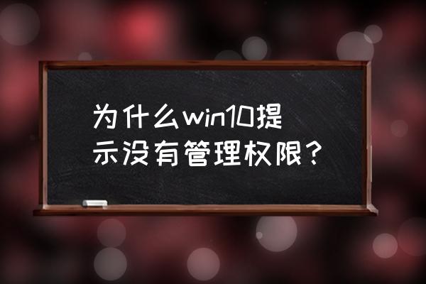 win10电脑管理员权限怎么设置 为什么win10提示没有管理权限？