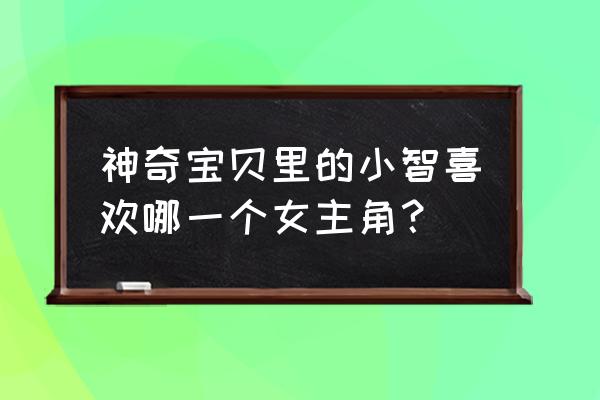 小智对小霞脸红过吗 神奇宝贝里的小智喜欢哪一个女主角？