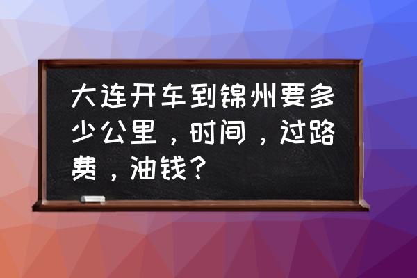 锦州北普陀山骑行路线 大连开车到锦州要多少公里，时间，过路费，油钱？