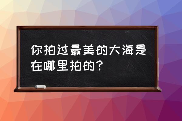 宿雾详细攻略 你拍过最美的大海是在哪里拍的？