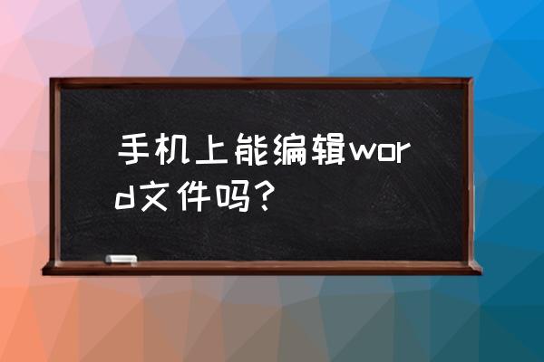 word里没有编辑文字的工具 手机上能编辑word文件吗？