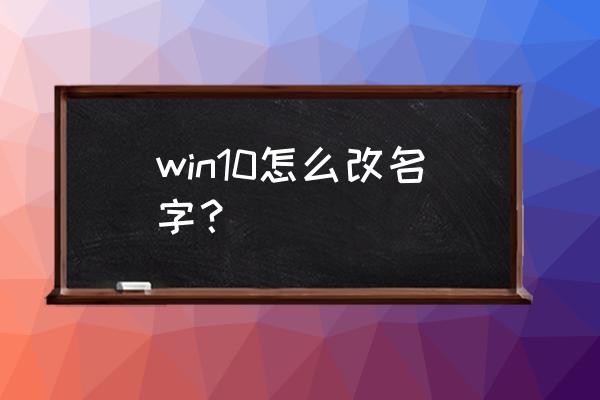 windows 10 怎么修改账户的名字 win10怎么改名字？