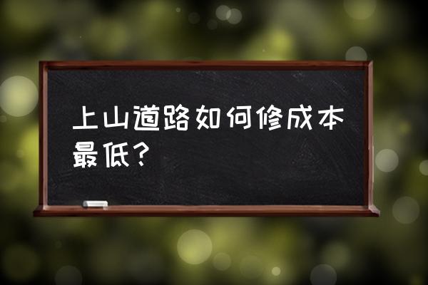 如何修上山的路 上山道路如何修成本最低？