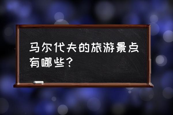 马尔代夫所有岛屿名称 马尔代夫的旅游景点有哪些？