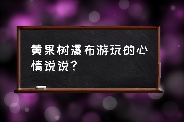 黄果树瀑布一日游攻略 黄果树瀑布游玩的心情说说？