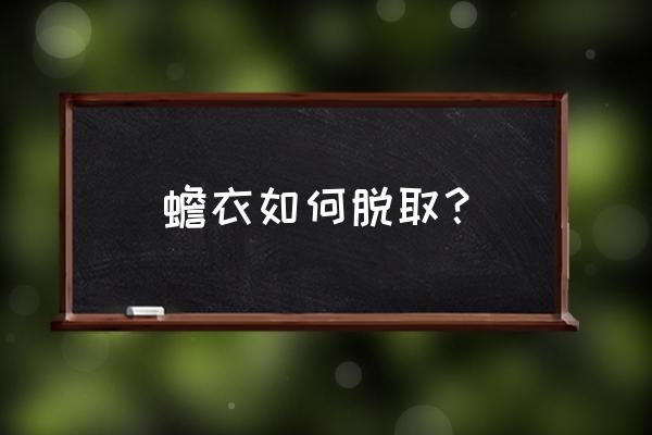 有蟾衣的是什么药 蟾衣如何脱取？