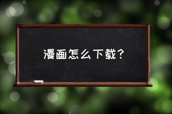 手机用哪个软件可以看漫画 漫画怎么下载？