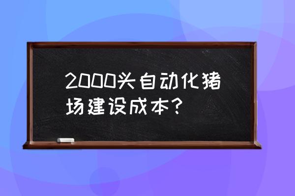 怎样建猪舍最省钱图 2000头自动化猪场建设成本？