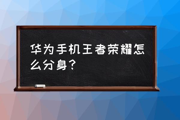 华为手机怎么弄微信分身 华为手机王者荣耀怎么分身？