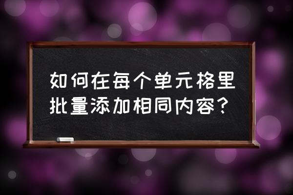 如何实现两个excel表的内容录入 如何在每个单元格里批量添加相同内容？