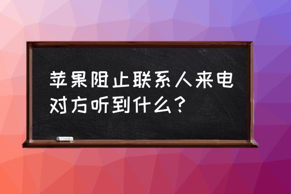 苹果手机设置黑名单对方提示什么 苹果阻止联系人来电对方听到什么？