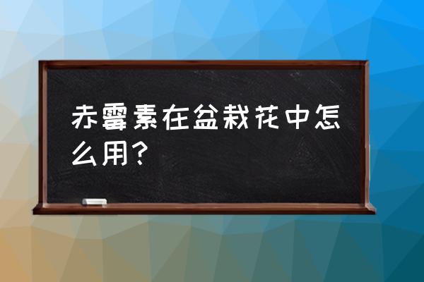 如何用赤霉素给老桩催芽 赤霉素在盆栽花中怎么用？