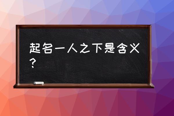 一人之下怎么换主线人物 起名一人之下是含义？