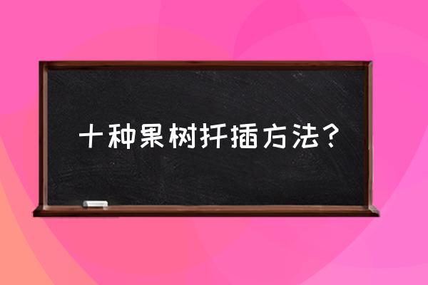 苗木难生根的解决方法有哪些 十种果树扦插方法？