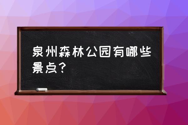 开元寺主要景点是什么 泉州森林公园有哪些景点？