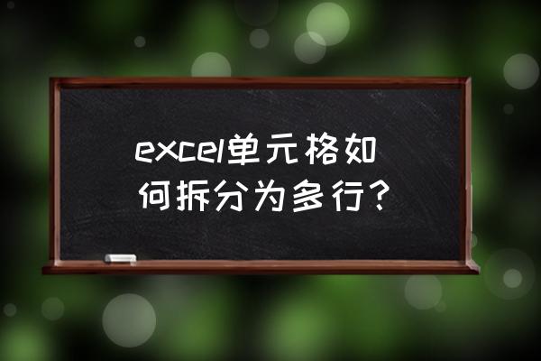 excel怎么将单元格内容拆分成多行 excel单元格如何拆分为多行？