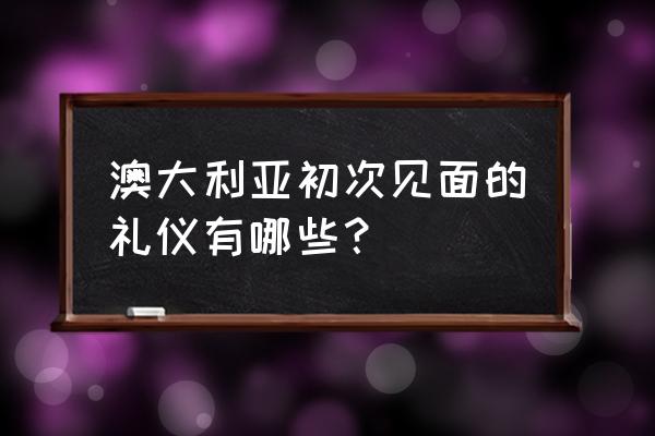 在澳洲开车需要注意些什么 澳大利亚初次见面的礼仪有哪些？