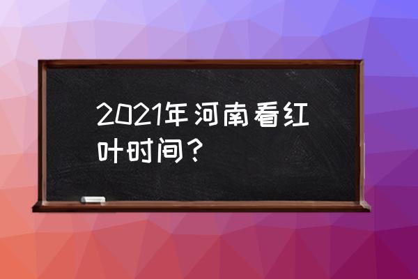 河南观看枫叶最佳时间地点 2021年河南看红叶时间？