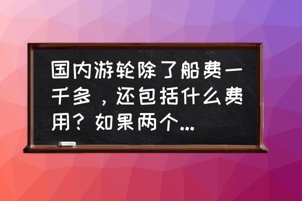 邮轮小费可以不给吗 国内游轮除了船费一千多，还包括什么费用？如果两个人一趟大概要花费多少？