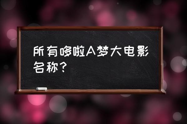 不思议迷宫惑星集团攻略 所有哆啦A梦大电影名称？