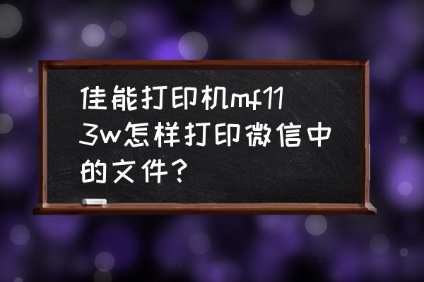 微信扫码点单怎么连接打印机 佳能打印机mf113w怎样打印微信中的文件？