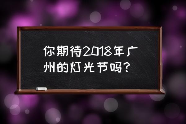 广州灯光节预约入口 你期待2018年广州的灯光节吗？