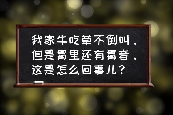 牛不倒嚼不喝水不吃食最快解决 我家牛吃草不倒叫。但是胃里还有胃音。这是怎么回事儿？