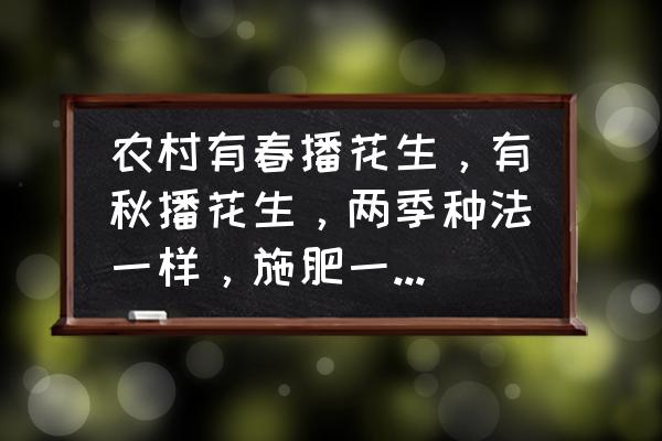 南方花生怎么种植才高产 农村有春播花生，有秋播花生，两季种法一样，施肥一样，哪季最高产？