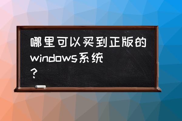 如何下载win10专业版正版 哪里可以买到正版的windows系统？