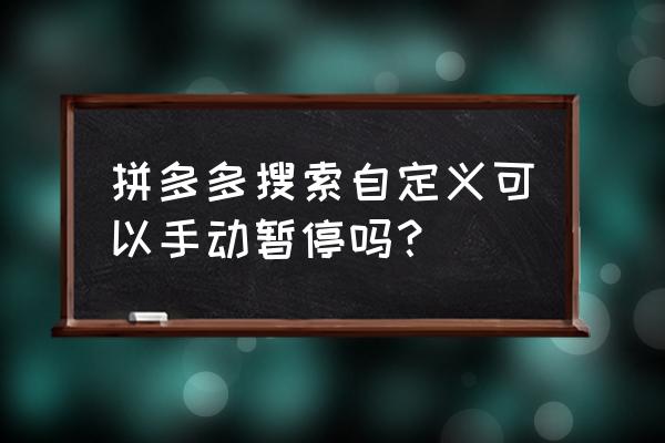 怎么关掉推广中的多多搜索 拼多多搜索自定义可以手动暂停吗？