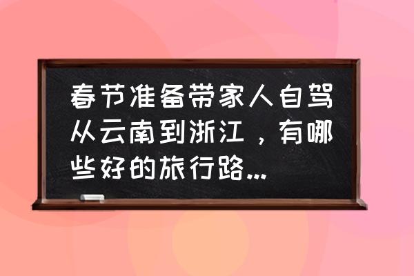 浙江怎么玩最好 春节准备带家人自驾从云南到浙江，有哪些好的旅行路线推荐一下？