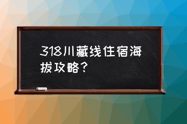 318自驾游攻略及费用 318川藏线住宿海拔攻略？