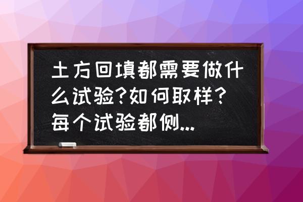 实验过程中安全注意事项 土方回填都需要做什么试验?如何取样?每个试验都侧重什么？