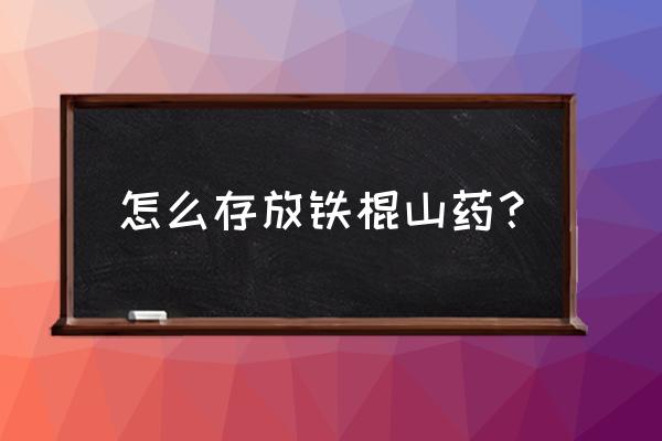 铁棍山药保存方法和时间 怎么存放铁棍山药？