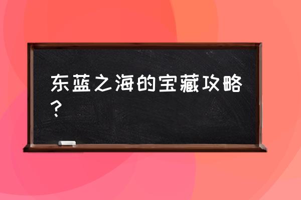 航海王热血航线谢尔兹探索攻略 东蓝之海的宝藏攻略？