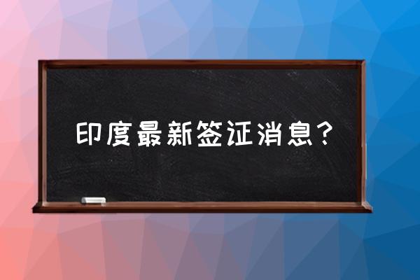 印度签证材料清单 印度最新签证消息？