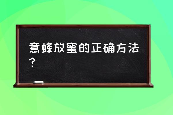 蜜蜂酿蜜的过程和步骤 意蜂放蜜的正确方法？