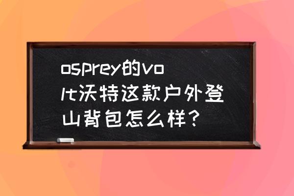 户外登山背包推荐 osprey的volt沃特这款户外登山背包怎么样？