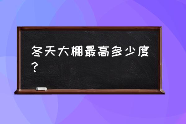 冬季大棚温度比室外温度高多少度 冬天大棚最高多少度？