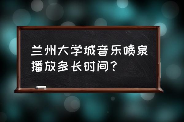 我的世界喷泉教学 兰州大学城音乐喷泉播放多长时间？