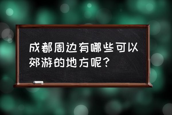 成都周边5月份一日游爬山景点推荐 成都周边有哪些可以郊游的地方呢？