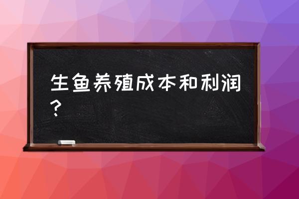 生鱼养殖投喂技术规范 生鱼养殖成本和利润？